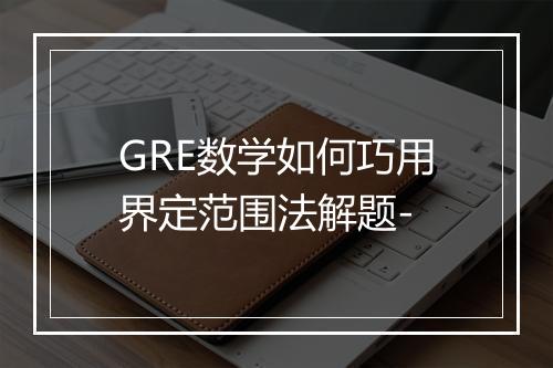 GRE数学如何巧用界定范围法解题-