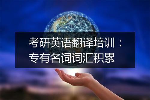 考研英语翻译培训：专有名词词汇积累