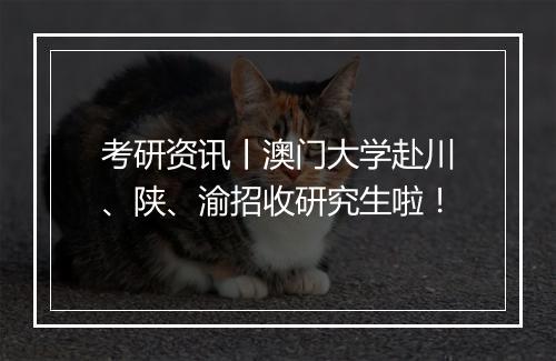 考研资讯丨澳门大学赴川、陕、渝招收研究生啦！