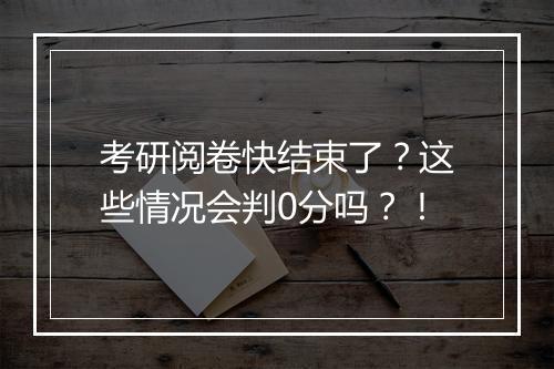 考研阅卷快结束了？这些情况会判0分吗？！