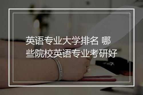 英语专业大学排名 哪些院校英语专业考研好