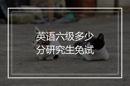 英语六级多少分研究生免试