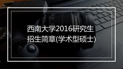 西南大学2016研究生招生简章(学术型硕士)