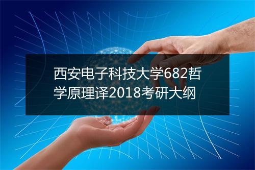 西安电子科技大学682哲学原理译2018考研大纲