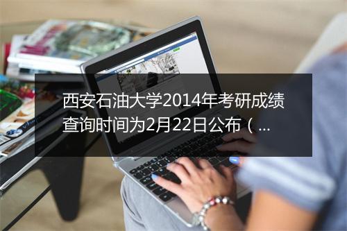 西安石油大学2014年考研成绩查询时间为2月22日公布（陕西省）