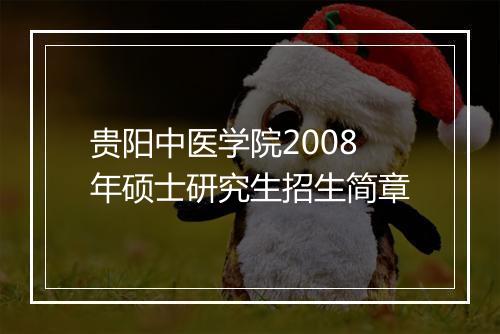 贵阳中医学院2008年硕士研究生招生简章