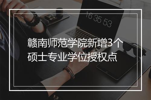 赣南师范学院新增3个硕士专业学位授权点