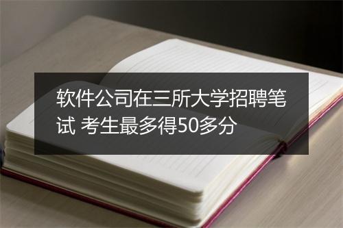 软件公司在三所大学招聘笔试 考生最多得50多分