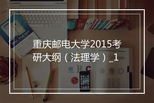 重庆邮电大学2015考研大纲（法理学）_1