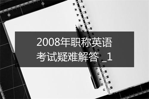 2008年职称英语考试疑难解答 _1