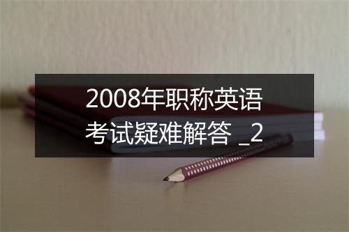 2008年职称英语考试疑难解答 _2