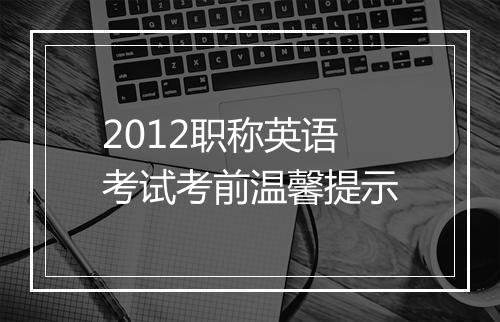 2012职称英语考试考前温馨提示