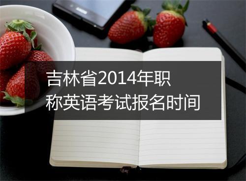 吉林省2014年职称英语考试报名时间