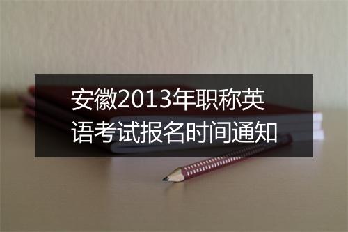 安徽2013年职称英语考试报名时间通知