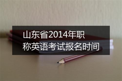 山东省2014年职称英语考试报名时间