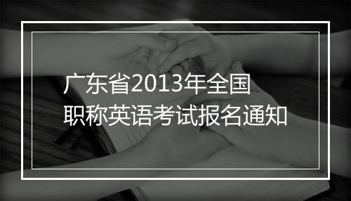 广东省2013年全国职称英语考试报名通知