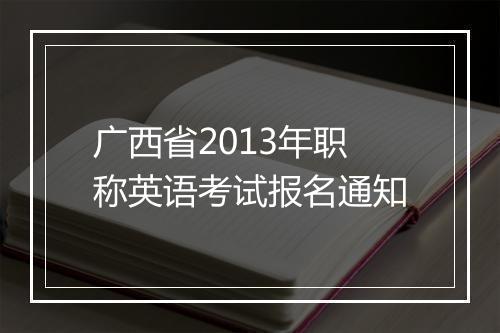 广西省2013年职称英语考试报名通知