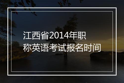 江西省2014年职称英语考试报名时间