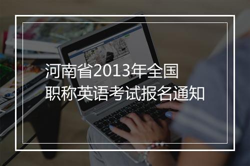 河南省2013年全国职称英语考试报名通知