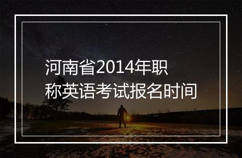 河南省2014年职称英语考试报名时间