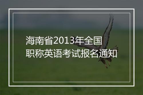 海南省2013年全国职称英语考试报名通知