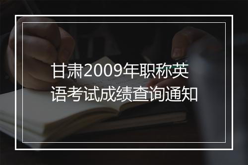 甘肃2009年职称英语考试成绩查询通知