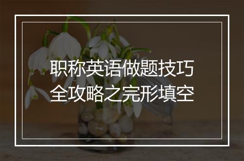 职称英语做题技巧全攻略之完形填空