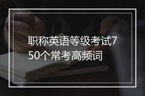 职称英语等级考试750个常考高频词