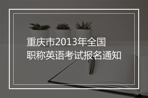 重庆市2013年全国职称英语考试报名通知