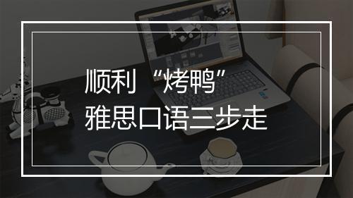 顺利“烤鸭”  雅思口语三步走