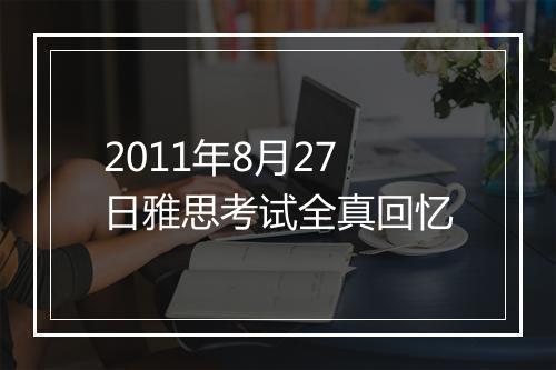 2011年8月27日雅思考试全真回忆