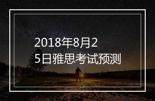 2018年8月25日雅思考试预测