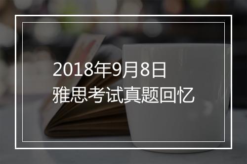 2018年9月8日雅思考试真题回忆