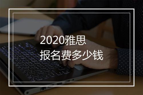 2020雅思报名费多少钱