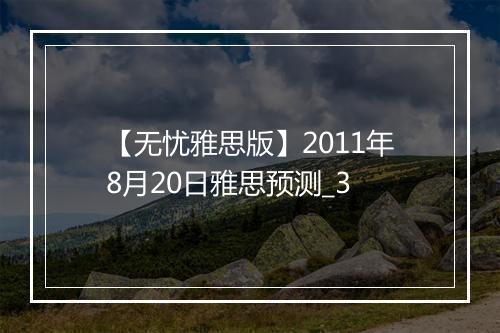 【无忧雅思版】2011年8月20日雅思预测_3