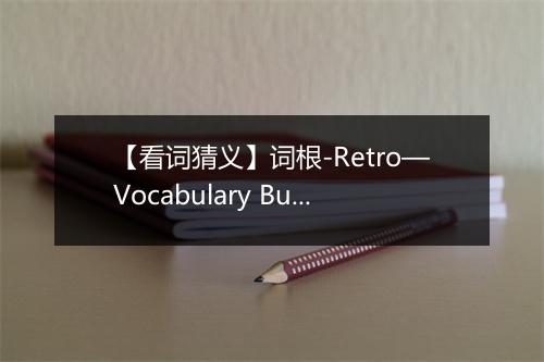 【看词猜义】词根-Retro—Vocabulary Builder