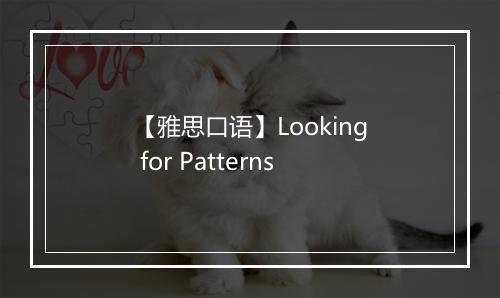 【雅思口语】Looking for Patterns