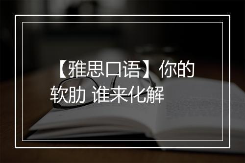 【雅思口语】你的软肋 谁来化解