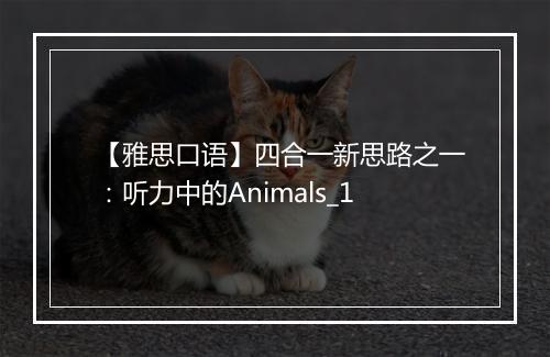 【雅思口语】四合一新思路之一：听力中的Animals_1