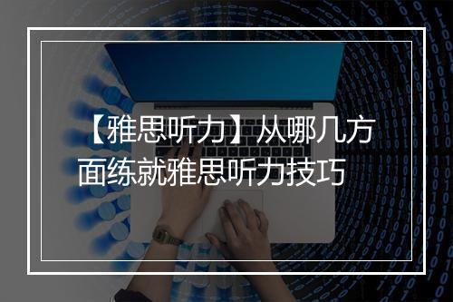 【雅思听力】从哪几方面练就雅思听力技巧