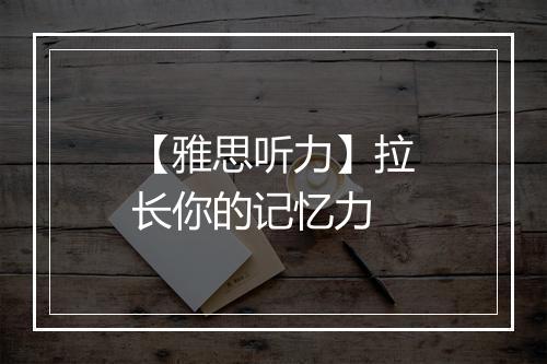 【雅思听力】拉长你的记忆力