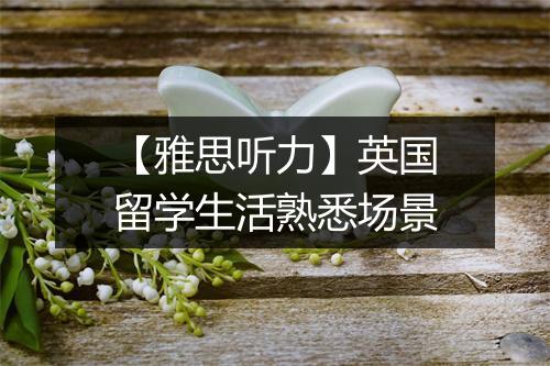 【雅思听力】英国留学生活熟悉场景