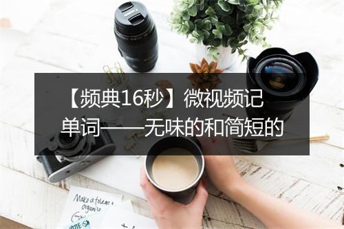 【频典16秒】微视频记单词——无味的和简短的