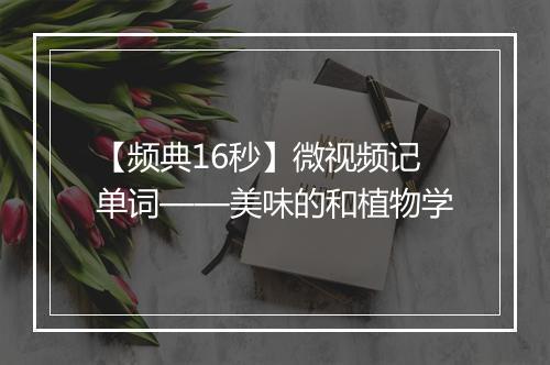 【频典16秒】微视频记单词——美味的和植物学