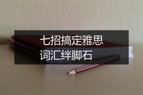 七招搞定雅思词汇绊脚石