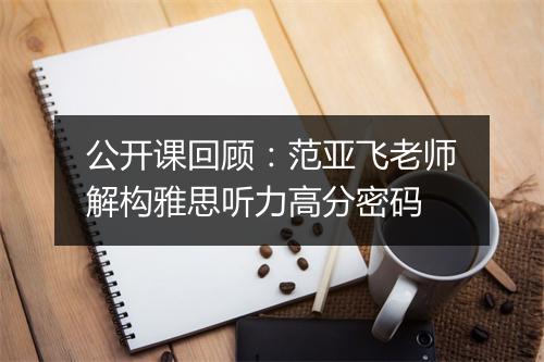 公开课回顾：范亚飞老师解构雅思听力高分密码