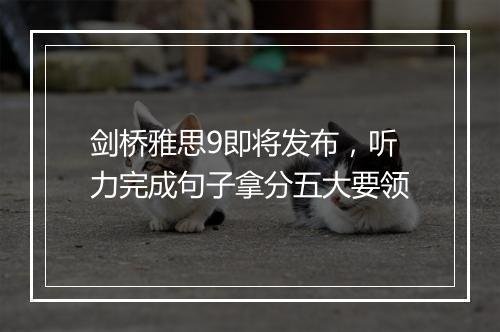 剑桥雅思9即将发布，听力完成句子拿分五大要领