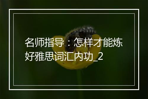 名师指导：怎样才能炼好雅思词汇内功_2