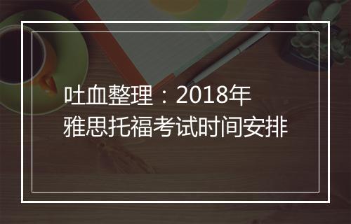 吐血整理：2018年雅思托福考试时间安排