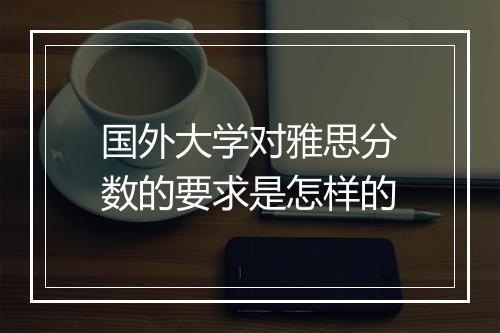 国外大学对雅思分数的要求是怎样的